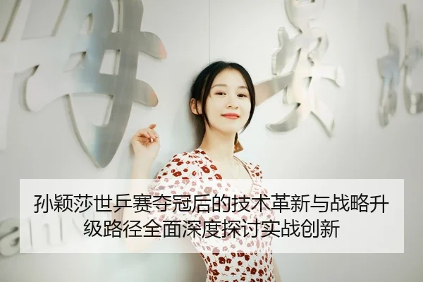 孙颖莎世乒赛夺冠后的技术革新与战略升级路径全面深度探讨实战创新